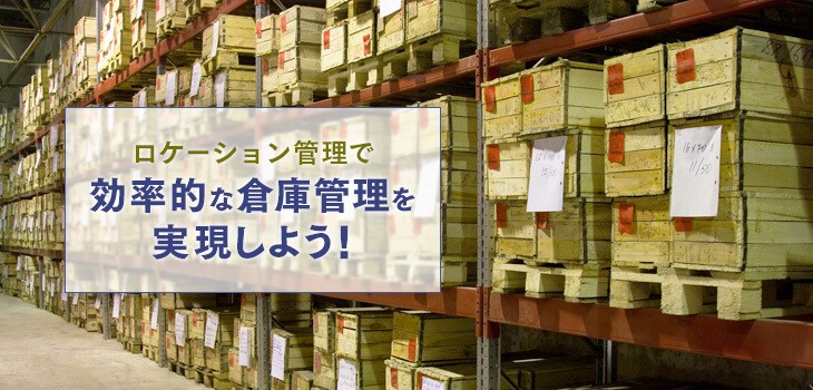 ロケーション管理とは？倉庫業務を効率化する運用方法も紹介