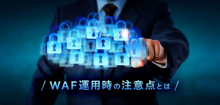 WAF運用時の注意点とは？誤検知やコスト面に対処するコツも解説