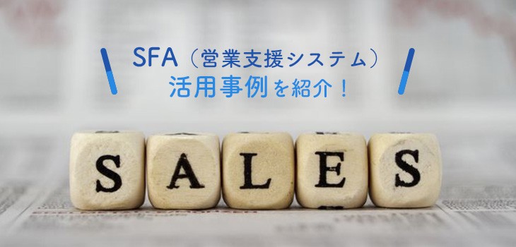 SFA（営業支援システム）活用事例を紹介！製品の選定ポイントも解説