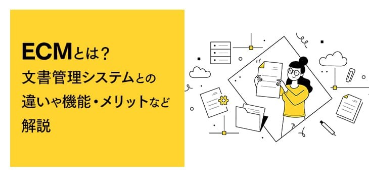 ECMとは？文書管理システムとの違いや機能・メリットなど解説