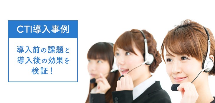 CTI導入事例4選紹介！導入前の課題と導入後の効果を検証！
