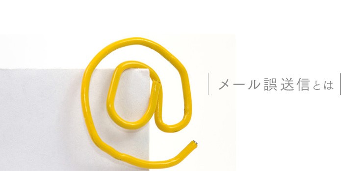 メール誤送信の原因とは？４つの対策で情報漏えいを防止しよう