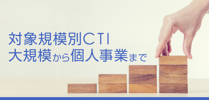 CTIの活用例を大規模から個人事業まで規模別に機能紹介