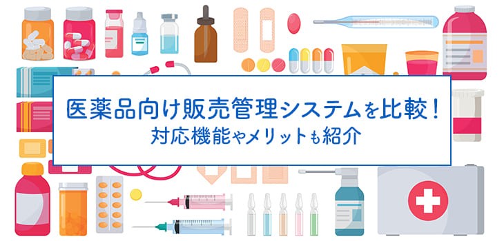 医薬品向け販売管理システムを比較！対応機能やメリットも紹介