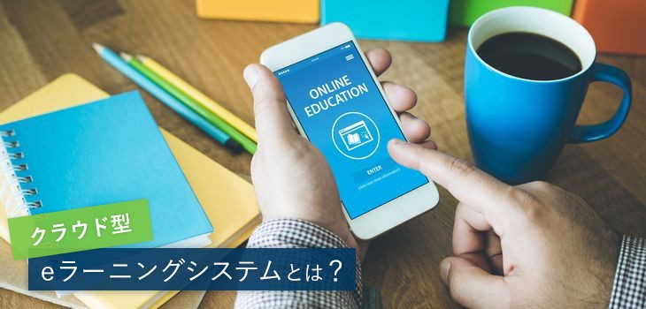 クラウド型eラーニングシステムとは？メリットやおすすめ製品も紹介