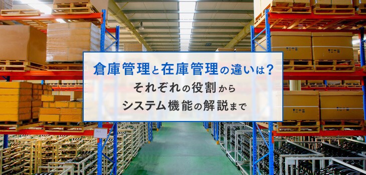 倉庫管理と在庫管理の違いは？それぞれの役割からシステム機能の解説！