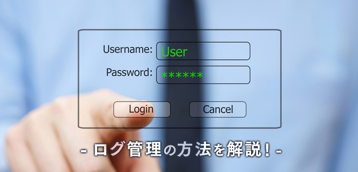 ログ管理方法を解説！失敗しないために気をつけることとは？
