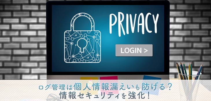 ログ管理は個人情報漏えいも防げる？情報セキュリティを強化！