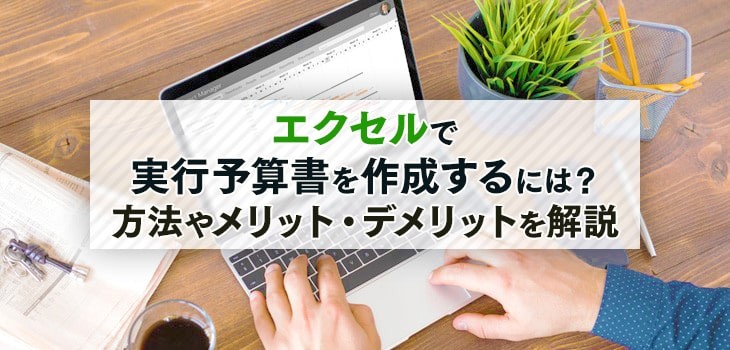 エクセルで実行予算書を作成するには？方法やメリット・デメリットを解説