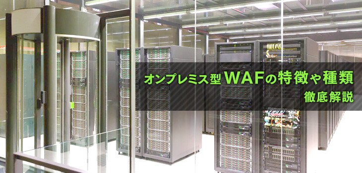 オンプレミス型WAFの特徴や導入メリットとは？選び方も徹底解説