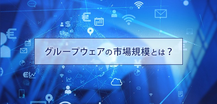 グループウェアの市場規模は？今後の展望や導入率も徹底解説！
