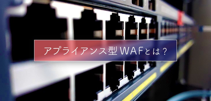 アプライアンス型WAFとは？概要、クラウド型ホスト型との違いも解説