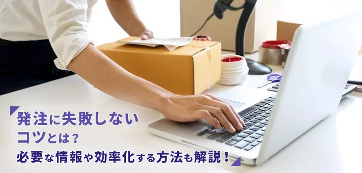 発注に失敗しないコツとは？精度を上げて効率化する方法も解説！