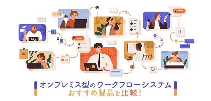 オンプレミス型のワークフローシステム比較！メリットや選び方も解説