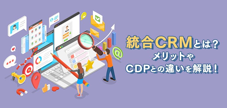 統合CRMとは？メリットやCDPとの違いを解説！