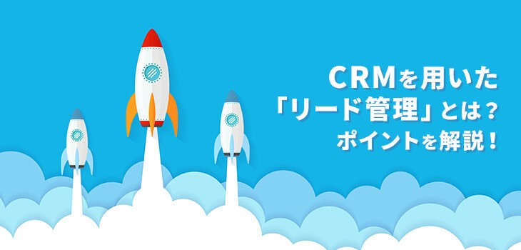 CRMを用いた「リード管理」とは？３つのポイントを解説！