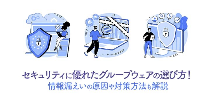 セキュリティに優れたグループウェアの選び方！情報漏えいの原因や対策方法も解説
