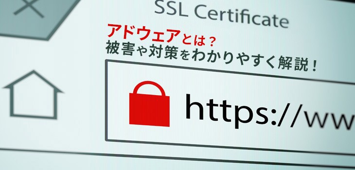 アドウェアとは？被害や対策をわかりやすく解説！