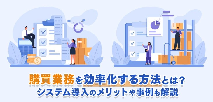 購買業務を効率化する方法とは？システム導入のメリットや事例も解説