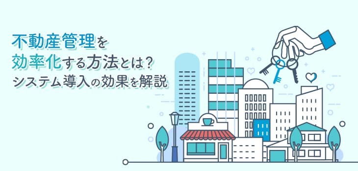 不動産管理を効率化する方法とは？システム導入の効果を解説