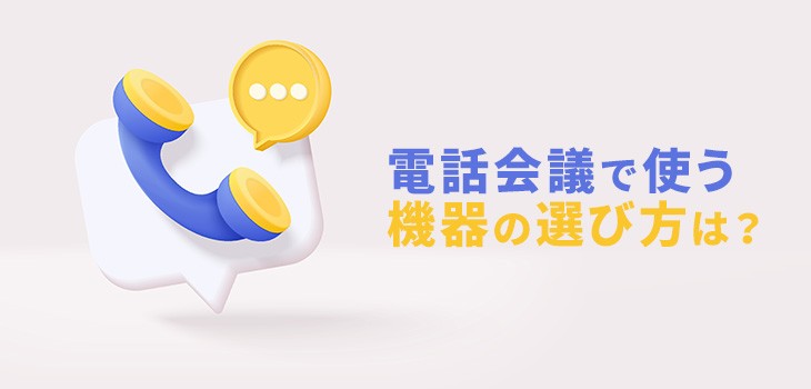 電話会議で使う機器の選び方とは？活用方法も紹介！