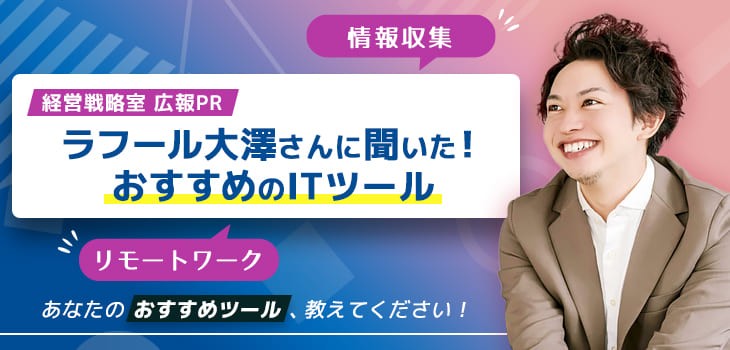 ラフール大澤さんに聞いた！おすすめのITツール