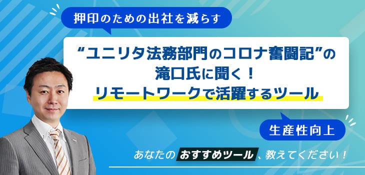 ”ユニリタ法務部門のコロナ奮闘記”の滝口氏に聞く！リモートワークで活躍するツール