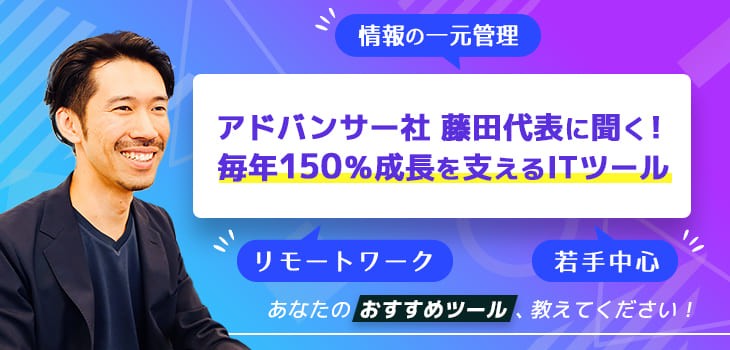 アドバンサー社　藤田代表に聞く！毎年150％成長を支えるITツール