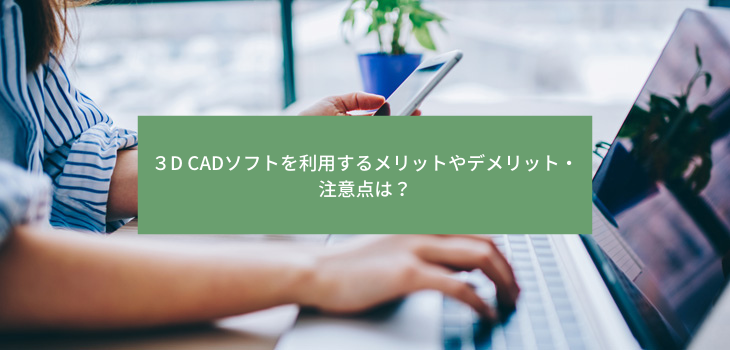 ３D CADソフトを利用するメリットやデメリット・注意点は？