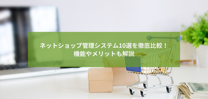 ネットショップ管理システム10選を徹底比較！機能やメリットも解説