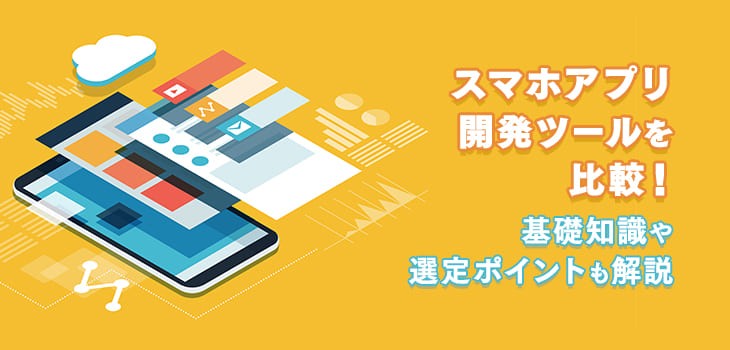 スマホアプリ開発ツールを比較！基礎知識や選定ポイントも解説