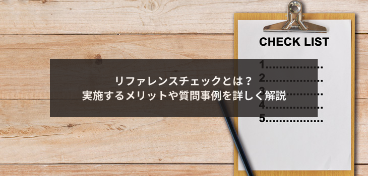 リファレンスチェックとは？実施するメリットや質問事例を詳しく解説
