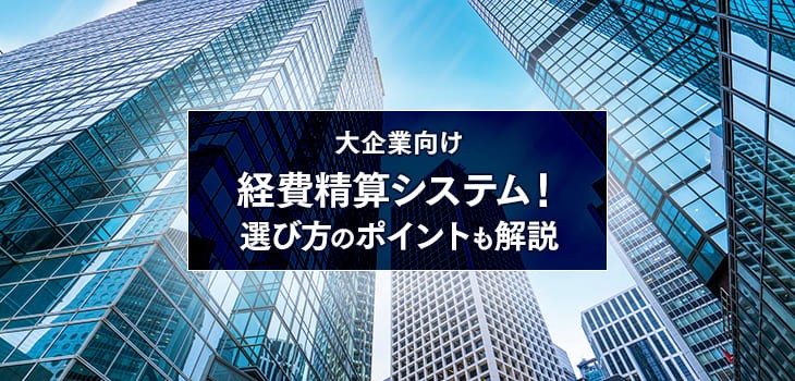 大企業向けの経費精算システム10選！選び方のポイントも解説