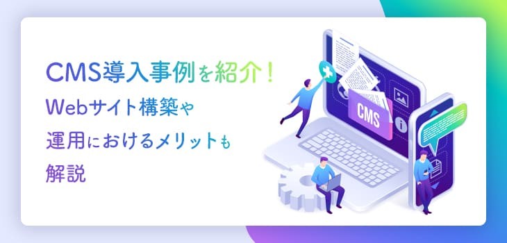 CMS導入事例６選！Webサイト構築や運用におけるメリットも解説