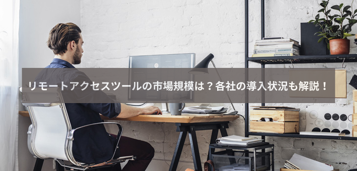 リモートアクセスツールの市場規模は？各社の導入状況も解説！