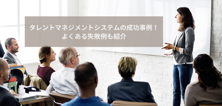 タレントマネジメントシステムの成功事例4選！よくある失敗例も紹介