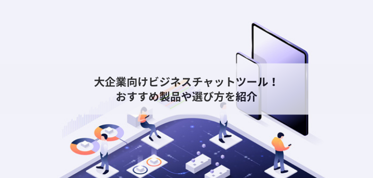 大企業向けビジネスチャットツール６選！おすすめ製品や選び方を紹介