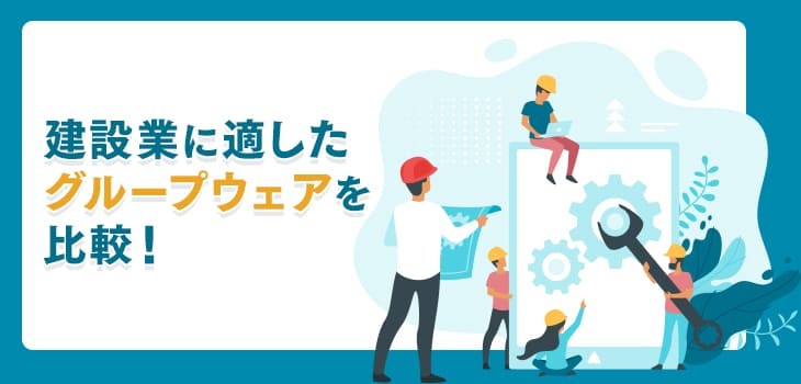 建設業に適したグループウェア11選比較！選び方やメリットも解説