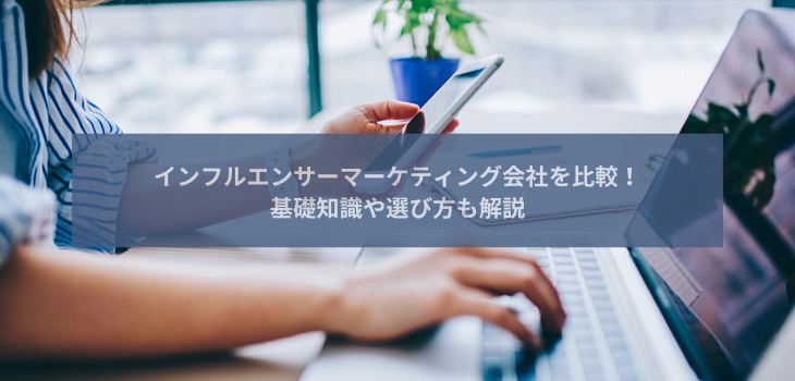 インフルエンサーマーケティング会社おすすめ10選を比較！基礎知識や選び方も解説