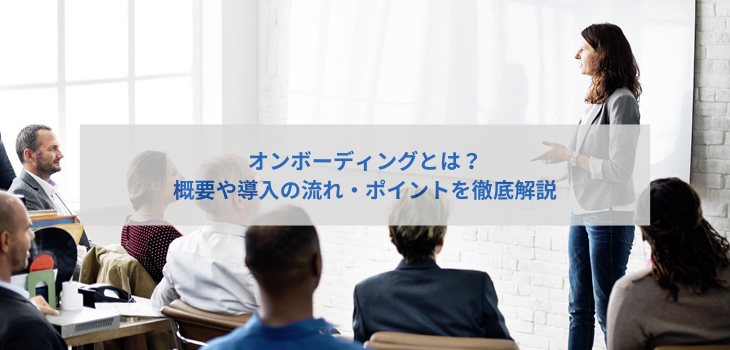 オンボーディングとは？概要や導入の流れ・ポイントを徹底解説