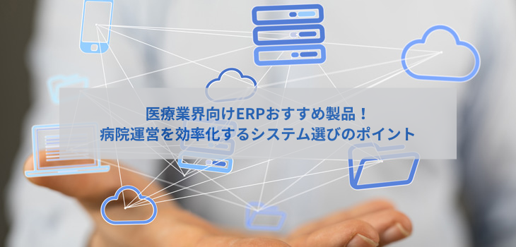医療業界向けERP10選！病院運営を効率化するシステム選びのポイント