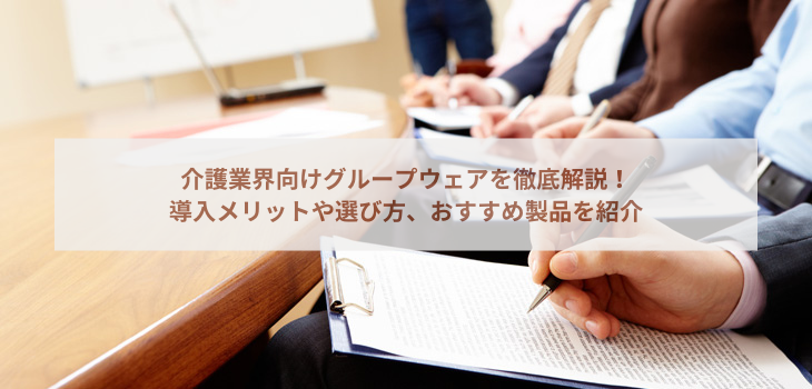 介護業界向けグループウェアを徹底解説！導入メリットや選び方、おすすめ製品を紹介