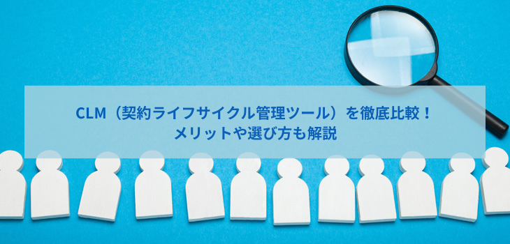 CLM（契約ライフサイクル管理）ツール７選！価格や口コミを一覧表で比較