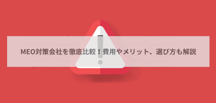 MEO対策会社を徹底比較！費用やメリット、選び方も解説