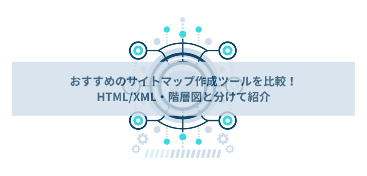 サイトマップ作成ツール８選を比較！HTML/XML、階層図と分けて紹介
