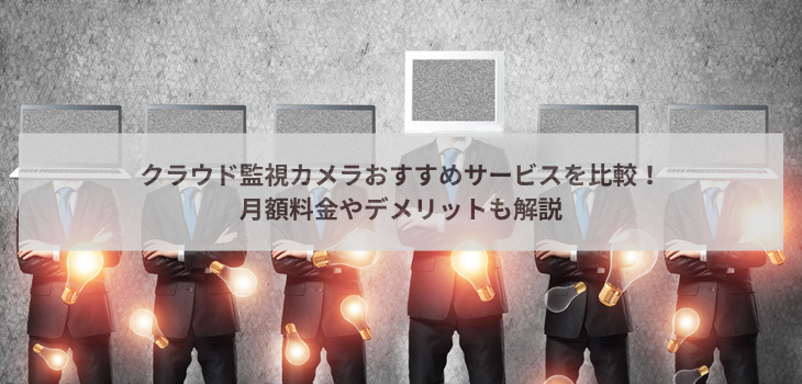 クラウド監視カメラサービスおすすめ11選を比較！月額料金やデメリットも解説