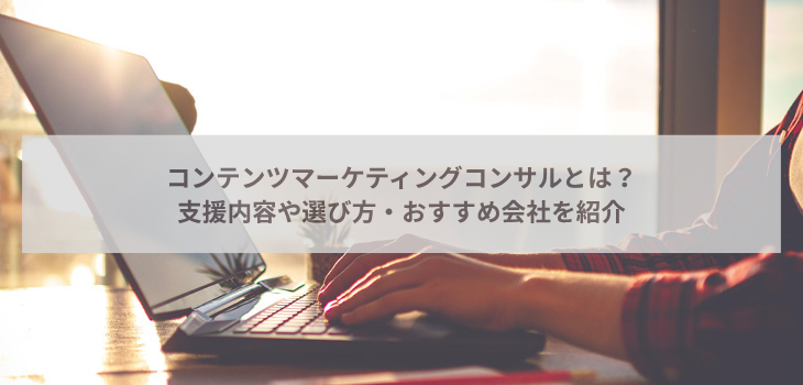 コンテンツマーケティングコンサルとは？支援内容や選び方、おすすめ会社を紹介
