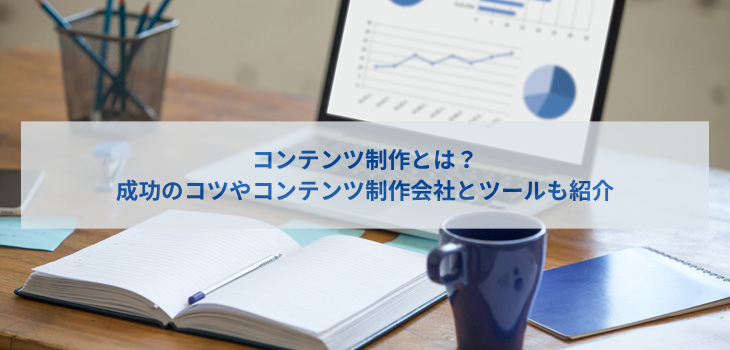 コンテンツ制作とは？成功のコツやコンテンツ制作会社とツールも紹介