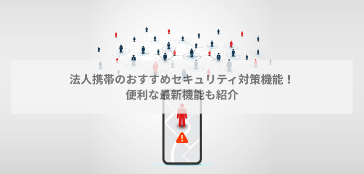 法人携帯のセキュリティ対策機能５選！便利な最新機能も紹介
