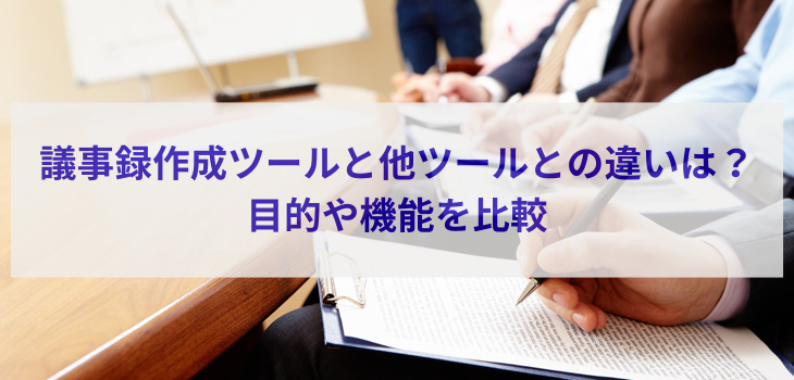 議事録作成ツールと他ツールとの違いは？目的や機能を比較
